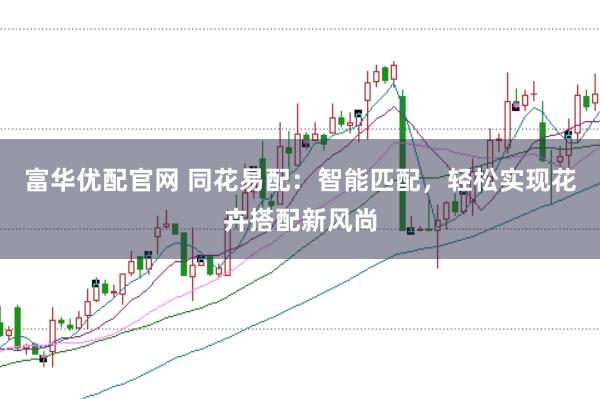 富华优配官网 同花易配：智能匹配，轻松实现花卉搭配新风尚