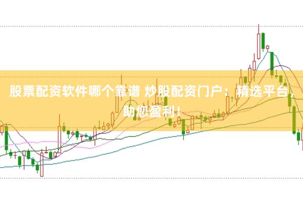 股票配资软件哪个靠谱 炒股配资门户：精选平台，助您盈利！