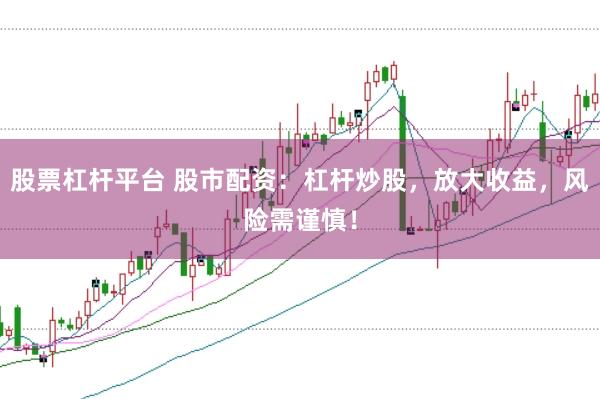 股票杠杆平台 股市配资：杠杆炒股，放大收益，风险需谨慎！