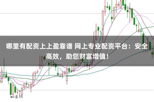 哪里有配资上上盈靠谱 网上专业配资平台：安全高效，助您财富增值！