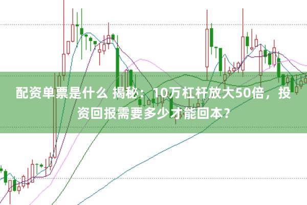 配资单票是什么 揭秘：10万杠杆放大50倍，投资回报需要多少才能回本？