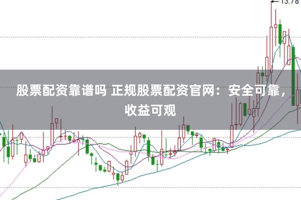 股票配资靠谱吗 正规股票配资官网：安全可靠，收益可观