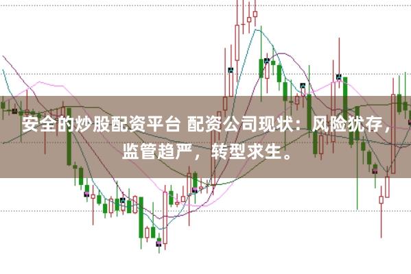 安全的炒股配资平台 配资公司现状：风险犹存，监管趋严，转型求生。