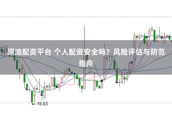 原油配资平台 个人配资安全吗？风险评估与防范指南