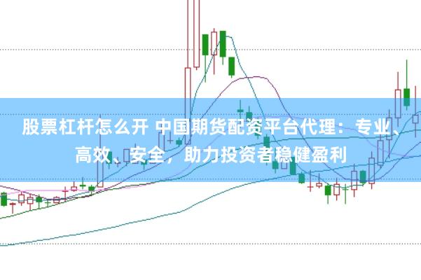 股票杠杆怎么开 中国期货配资平台代理：专业、高效、安全，助力投资者稳健盈利