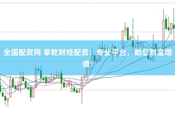 全国配资网 掌乾财经配资：专业平台，助您财富增值！