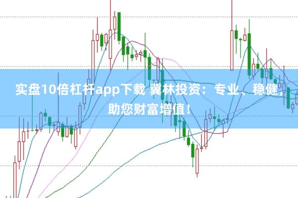 实盘10倍杠杆app下载 冀林投资：专业、稳健，助您财富增值！