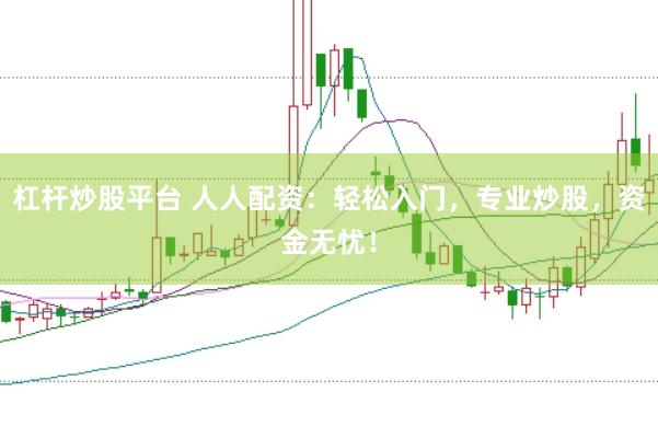 杠杆炒股平台 人人配资：轻松入门，专业炒股，资金无忧！