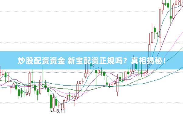 炒股配资资金 新宝配资正规吗？真相揭秘！