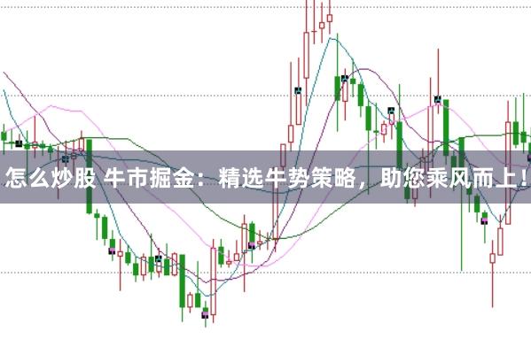 怎么炒股 牛市掘金：精选牛势策略，助您乘风而上！