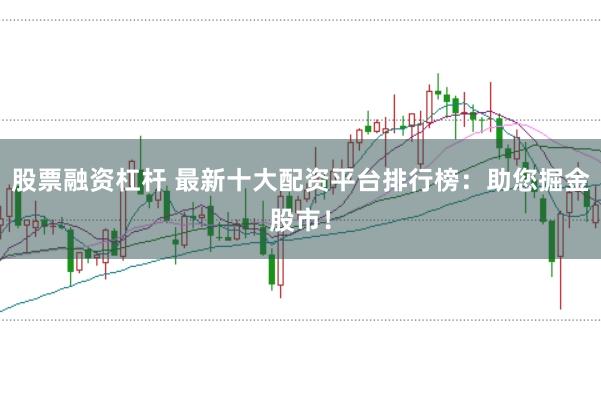 股票融资杠杆 最新十大配资平台排行榜：助您掘金股市！
