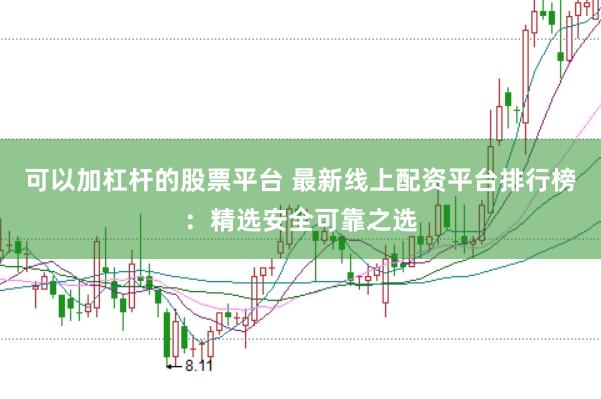可以加杠杆的股票平台 最新线上配资平台排行榜：精选安全可靠之选