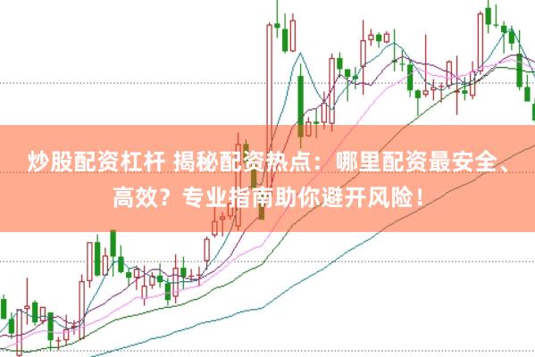 炒股配资杠杆 揭秘配资热点：哪里配资最安全、高效？专业指南助你避开风险！