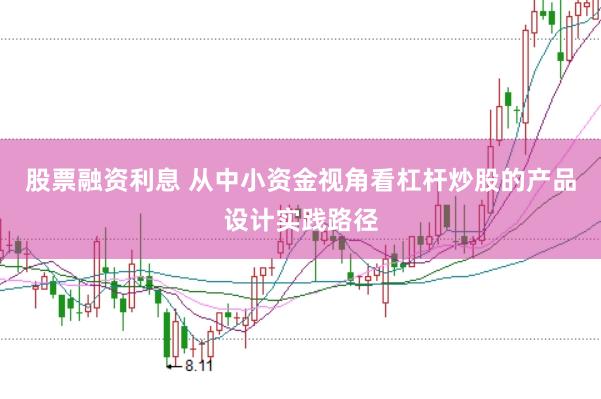 股票融资利息 从中小资金视角看杠杆炒股的产品设计实践路径