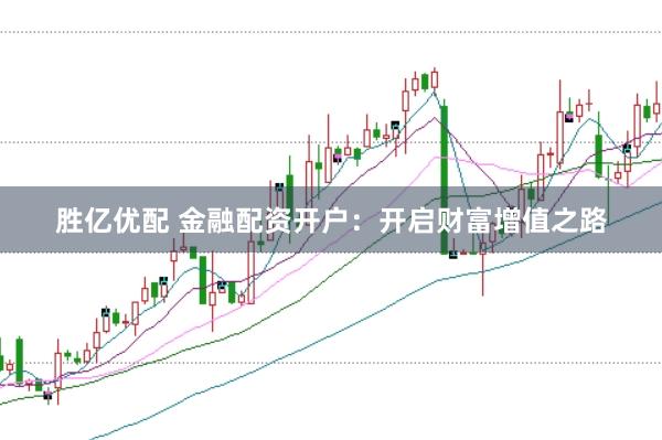 胜亿优配 金融配资开户：开启财富增值之路