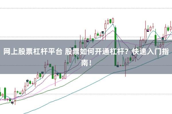 网上股票杠杆平台 股票如何开通杠杆？快速入门指南！