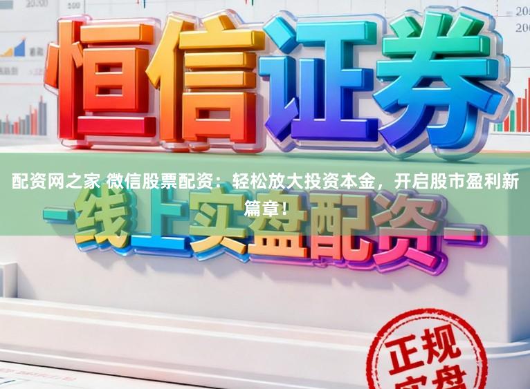 配资网之家 微信股票配资：轻松放大投资本金，开启股市盈利新篇章！