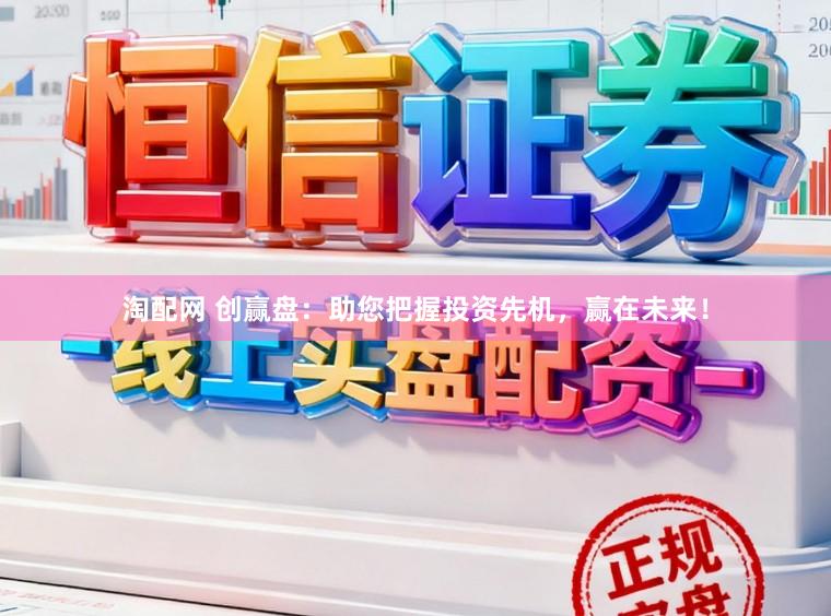 淘配网 创赢盘：助您把握投资先机，赢在未来！