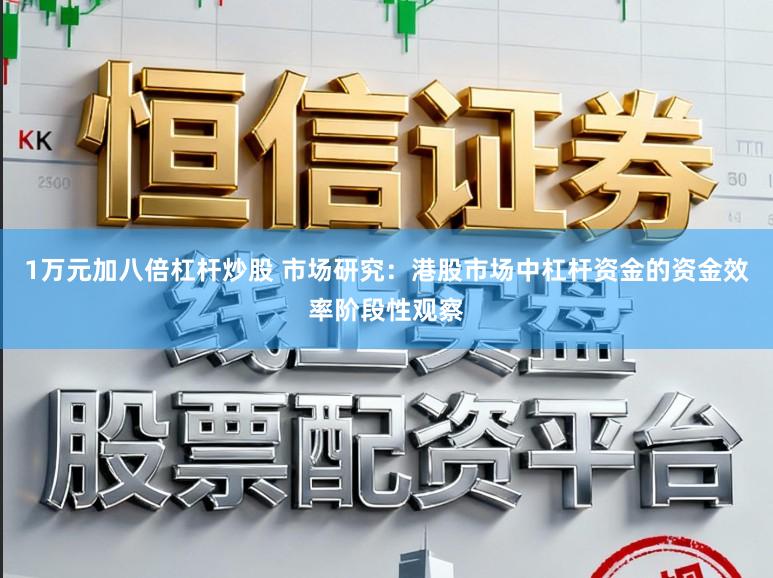 1万元加八倍杠杆炒股 市场研究：港股市场中杠杆资金的资金效率阶段性观察