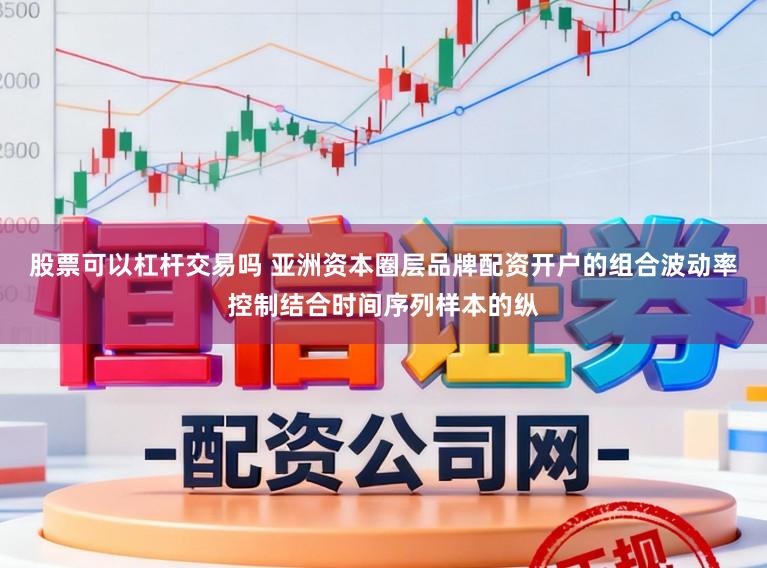 股票可以杠杆交易吗 亚洲资本圈层品牌配资开户的组合波动率控制结合时间序列样本的纵