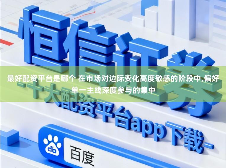 最好配资平台是哪个 在市场对边际变化高度敏感的阶段中,偏好单一主线深度参与的集中