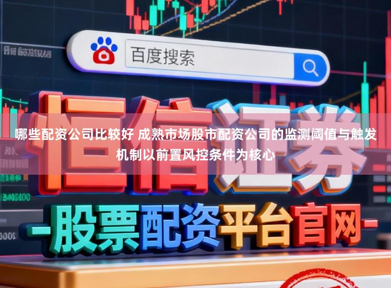 哪些配资公司比较好 成熟市场股市配资公司的监测阈值与触发机制以前置风控条件为核心