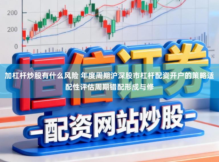 加杠杆炒股有什么风险 年度周期沪深股市杠杆配资开户的策略适配性评估周期错配形成与修