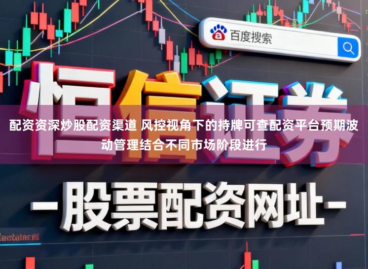 配资资深炒股配资渠道 风控视角下的持牌可查配资平台预期波动管理结合不同市场阶段进行