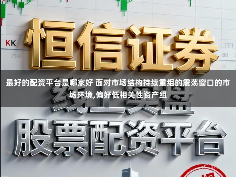 最好的配资平台是哪家好 面对市场结构持续重组的震荡窗口的市场环境,偏好低相关性资产组