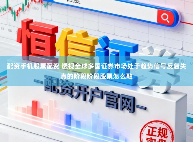 配资手机股票配资 透视全球多国证券市场处于趋势信号反复失真的阶段阶段股票怎么融