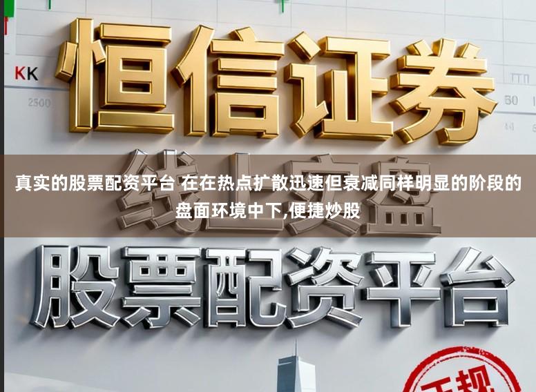真实的股票配资平台 在在热点扩散迅速但衰减同样明显的阶段的盘面环境中下,便捷炒股