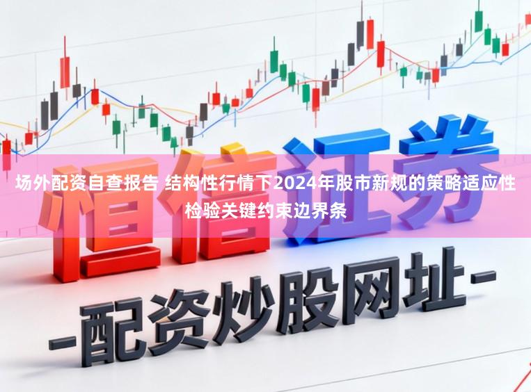 场外配资自查报告 结构性行情下2024年股市新规的策略适应性检验关键约束边界条