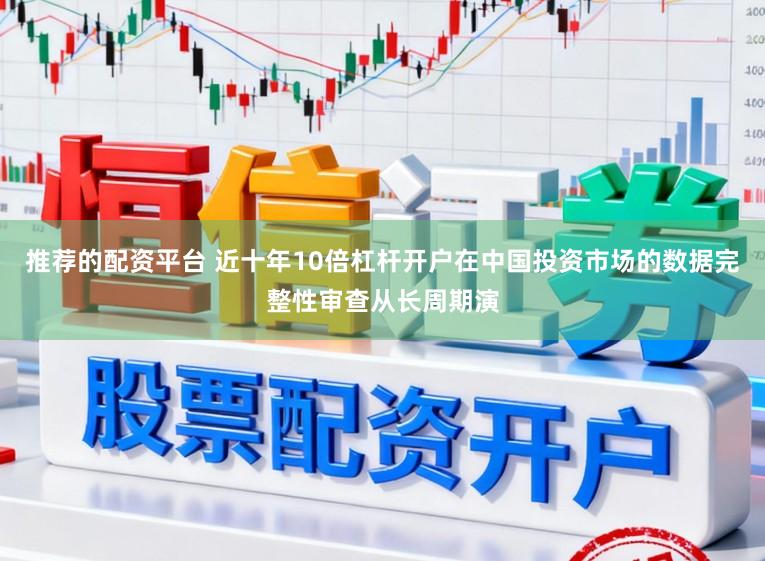 推荐的配资平台 近十年10倍杠杆开户在中国投资市场的数据完整性审查从长周期演