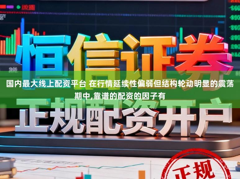国内最大线上配资平台 在行情延续性偏弱但结构轮动明显的震荡期中,靠谱的配资的因子有
