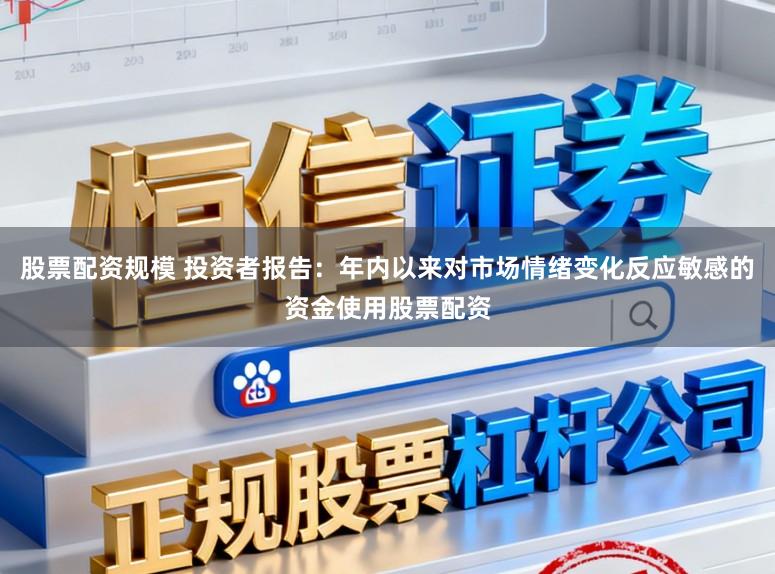 股票配资规模 投资者报告：年内以来对市场情绪变化反应敏感的资金使用股票配资