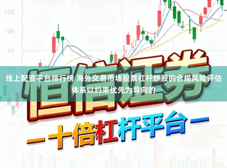 线上配资平台排行榜 海外交易市场股票杠杆炒股的合规风险评估体系以约束优先为导向的