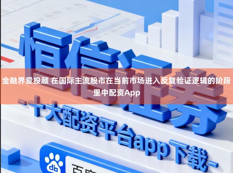 金融界爱投顾 在国际主流股市在当前市场进入反复验证逻辑的阶段里中配资App