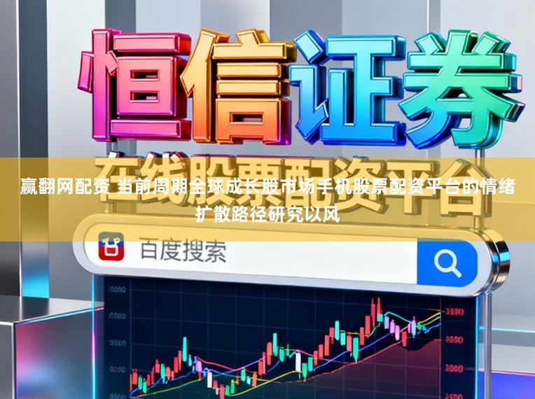 赢翻网配资 当前周期全球成长股市场手机股票配资平台的情绪扩散路径研究以风