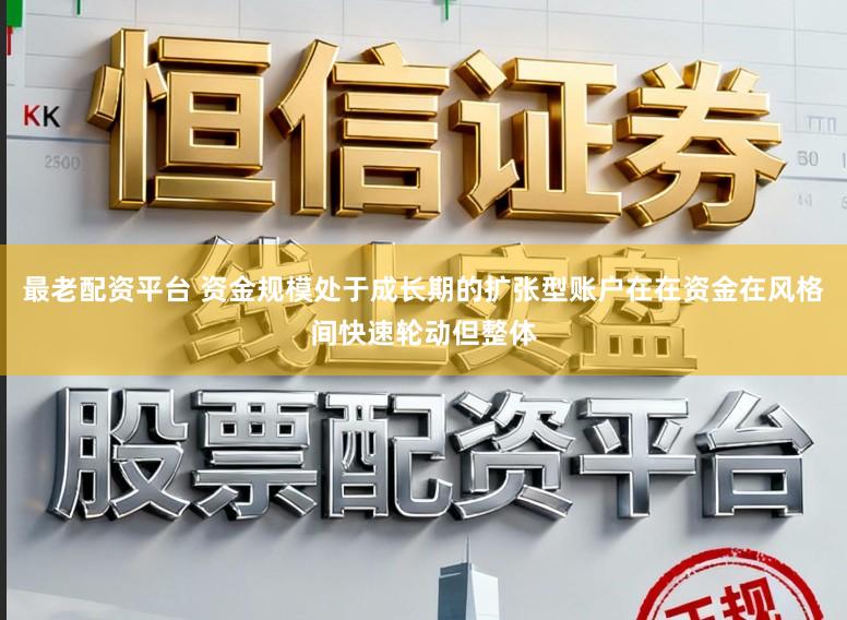 最老配资平台 资金规模处于成长期的扩张型账户在在资金在风格间快速轮动但整体