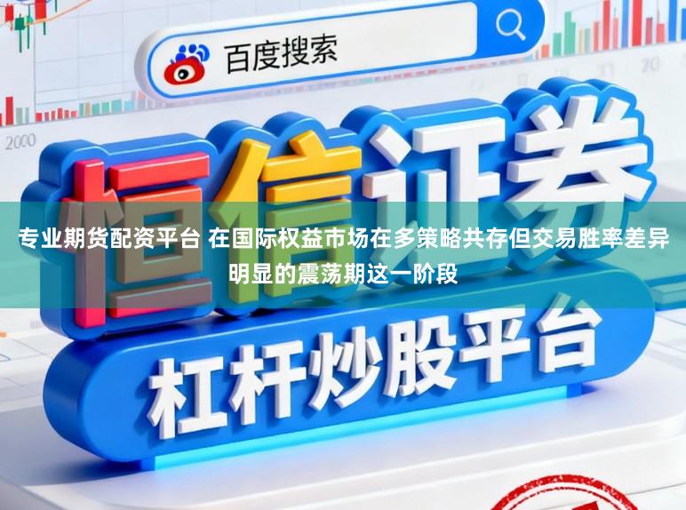 专业期货配资平台 在国际权益市场在多策略共存但交易胜率差异明显的震荡期这一阶段