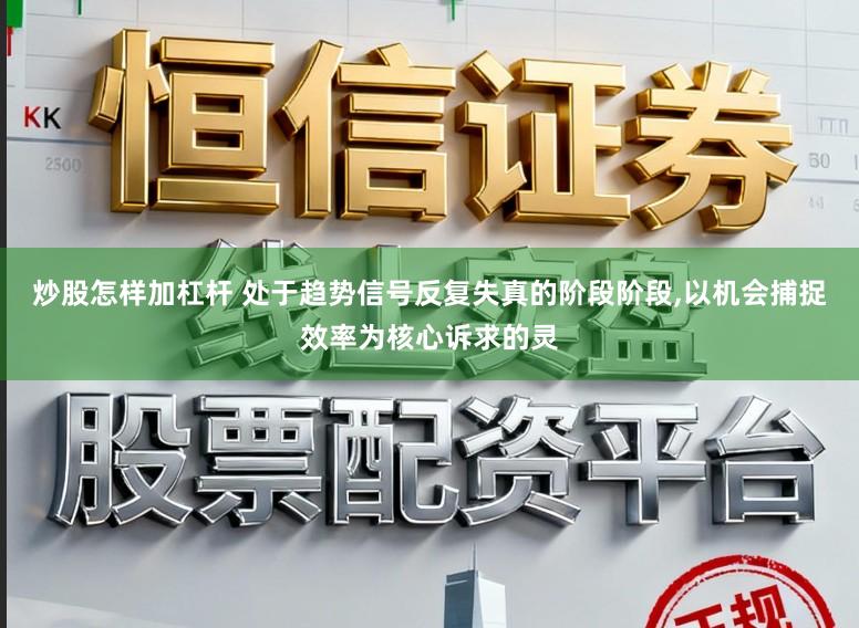 炒股怎样加杠杆 处于趋势信号反复失真的阶段阶段,以机会捕捉效率为核心诉求的灵