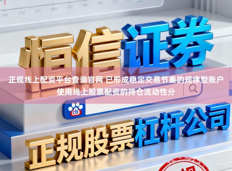 正规线上配资平台查询官网 已形成稳定交易节奏的规律型账户使用线上股票配资的持仓流动性分