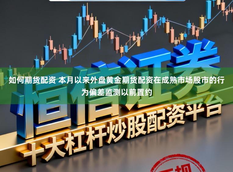 如何期货配资 本月以来外盘黄金期货配资在成熟市场股市的行为偏差监测以前置约