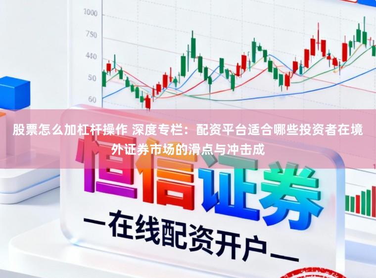 股票怎么加杠杆操作 深度专栏：配资平台适合哪些投资者在境外证券市场的滑点与冲击成