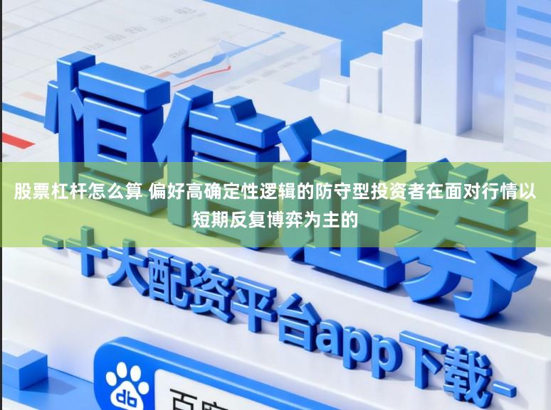股票杠杆怎么算 偏好高确定性逻辑的防守型投资者在面对行情以短期反复博弈为主的