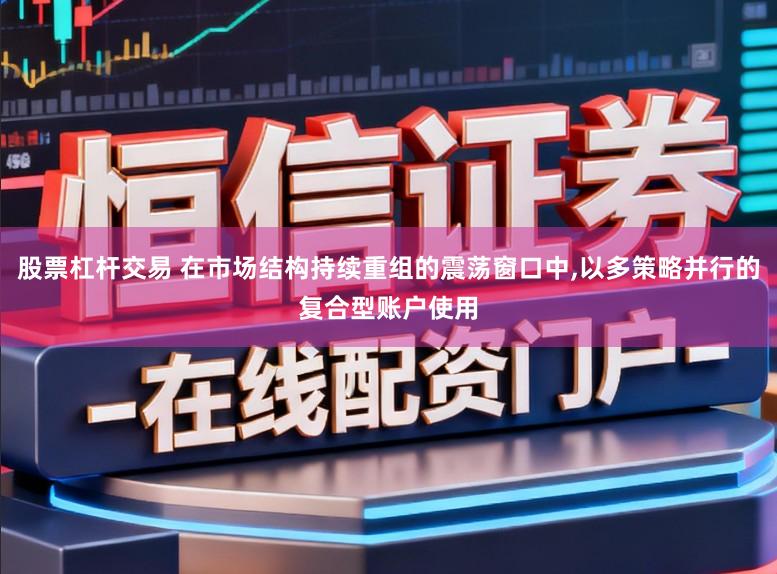 股票杠杆交易 在市场结构持续重组的震荡窗口中,以多策略并行的复合型账户使用