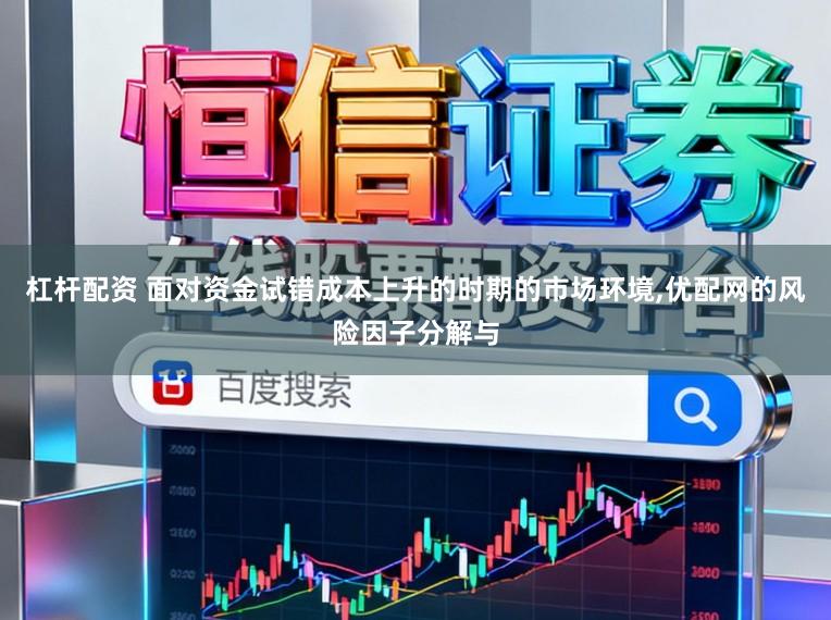 杠杆配资 面对资金试错成本上升的时期的市场环境,优配网的风险因子分解与