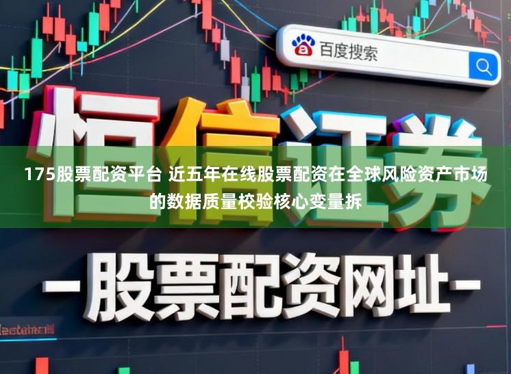 175股票配资平台 近五年在线股票配资在全球风险资产市场的数据质量校验核心变量拆