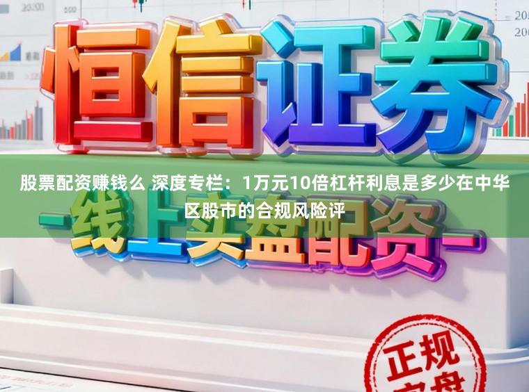 股票配资赚钱么 深度专栏：1万元10倍杠杆利息是多少在中华区股市的合规风险评