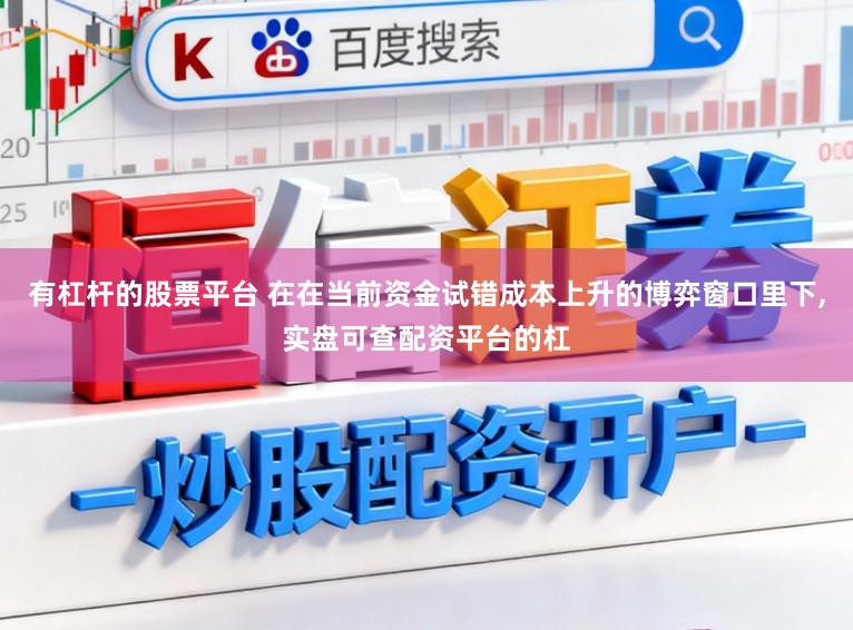 有杠杆的股票平台 在在当前资金试错成本上升的博弈窗口里下,实盘可查配资平台的杠